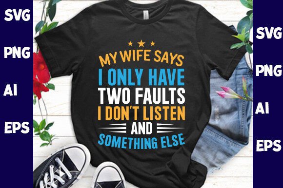My Wife Says I Only Have Two Faults I Do
